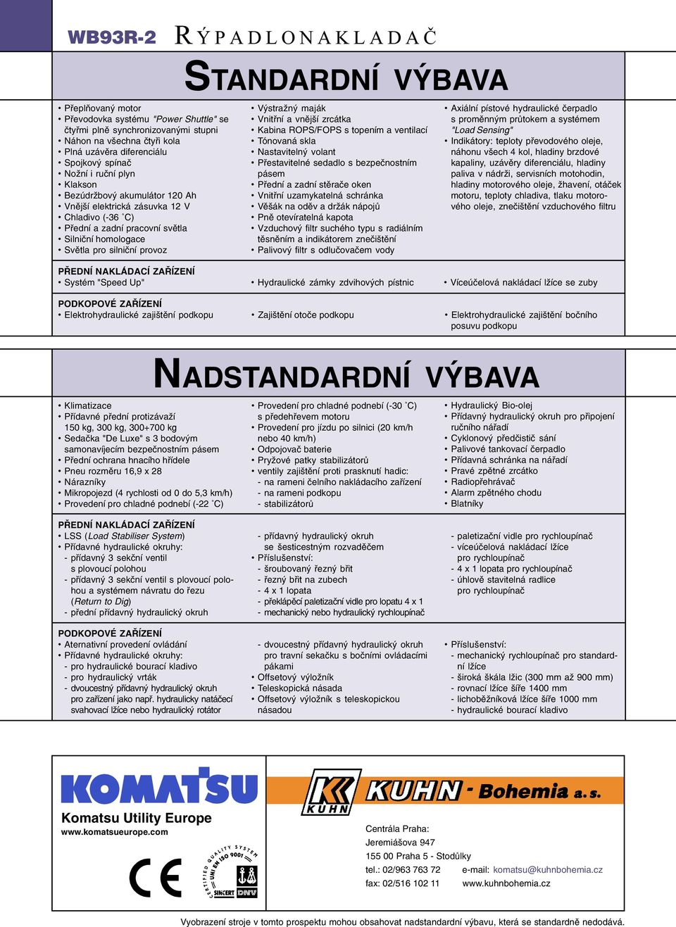 zrcátka Kabina ROPS/FOPS s topením a ventilací Tónovaná skla Nastavitelný volant Pøestavitelné sedadlo s bezpeènostním pásem Pøední a zadní stìraèe oken Vnitøní uzamykatelná schránka Vìšák na odìv a