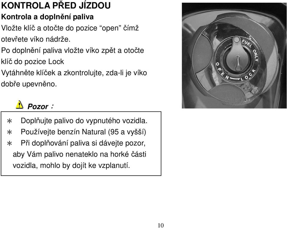 dobře upevněno. Pozor: * Doplňujte palivo do vypnutého vozidla.