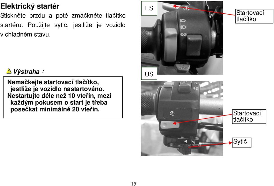 ES Startovací tlačítko Výstraha: Nemačkejte startovací tlačítko, jestliže je vozidlo