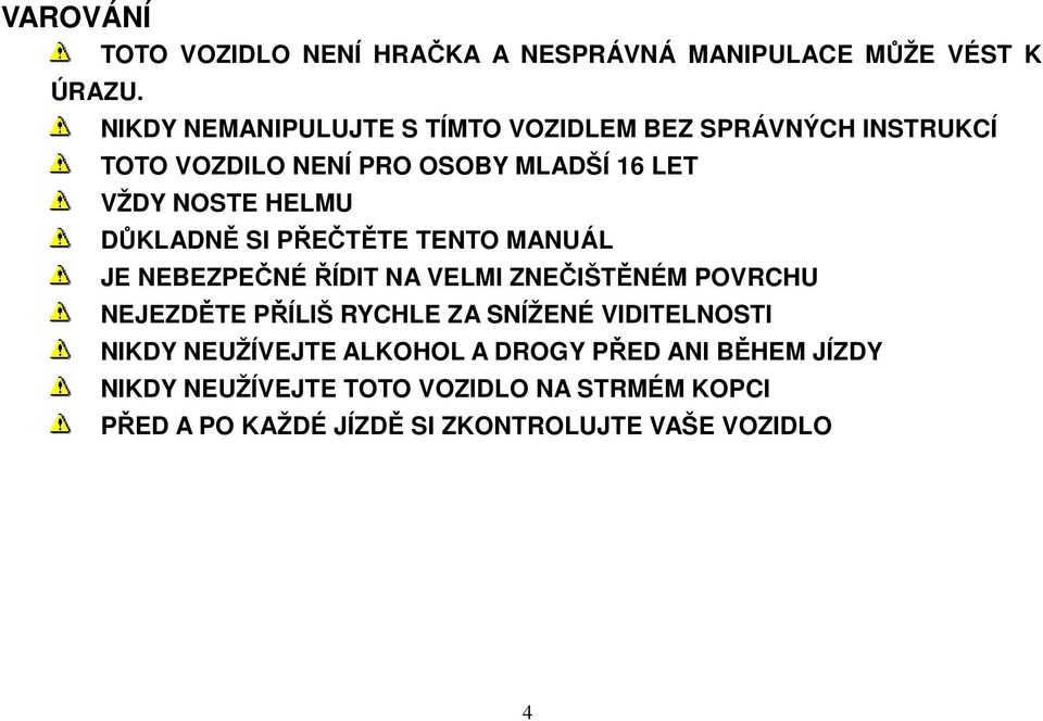 DŮKLADNĚ SI PŘEČTĚTE TENTO MANUÁL JE NEBEZPEČNÉ ŘÍDIT NA VELMI ZNEČIŠTĚNÉM POVRCHU NEJEZDĚTE PŘÍLIŠ RYCHLE ZA SNÍŽENÉ