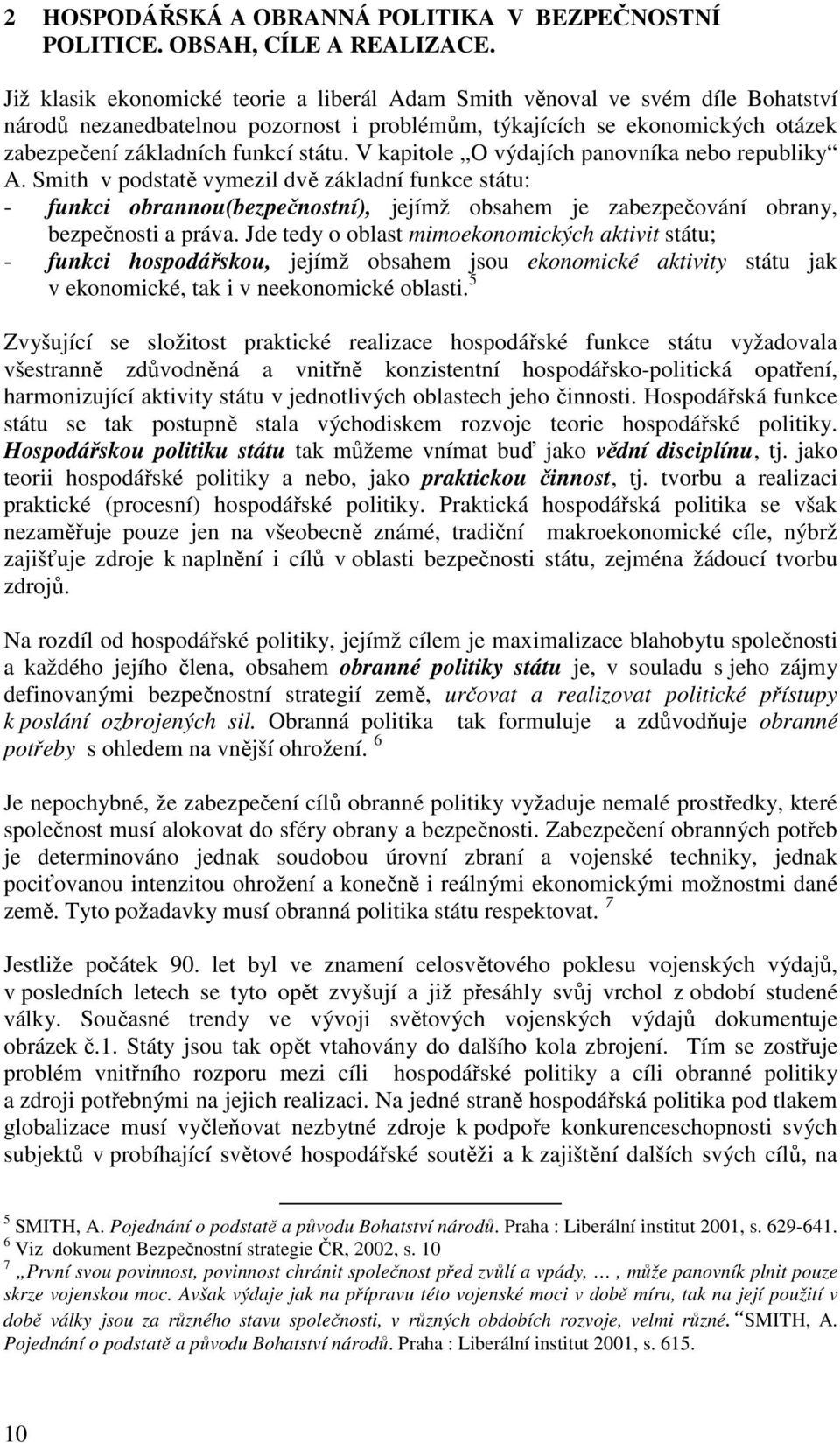 V kapitole O výdajích panovníka nebo republiky A. Smith v podstatě vymezil dvě základní funkce státu: - funkci obrannou(bezpečnostní), jejímž obsahem je zabezpečování obrany, bezpečnosti a práva.