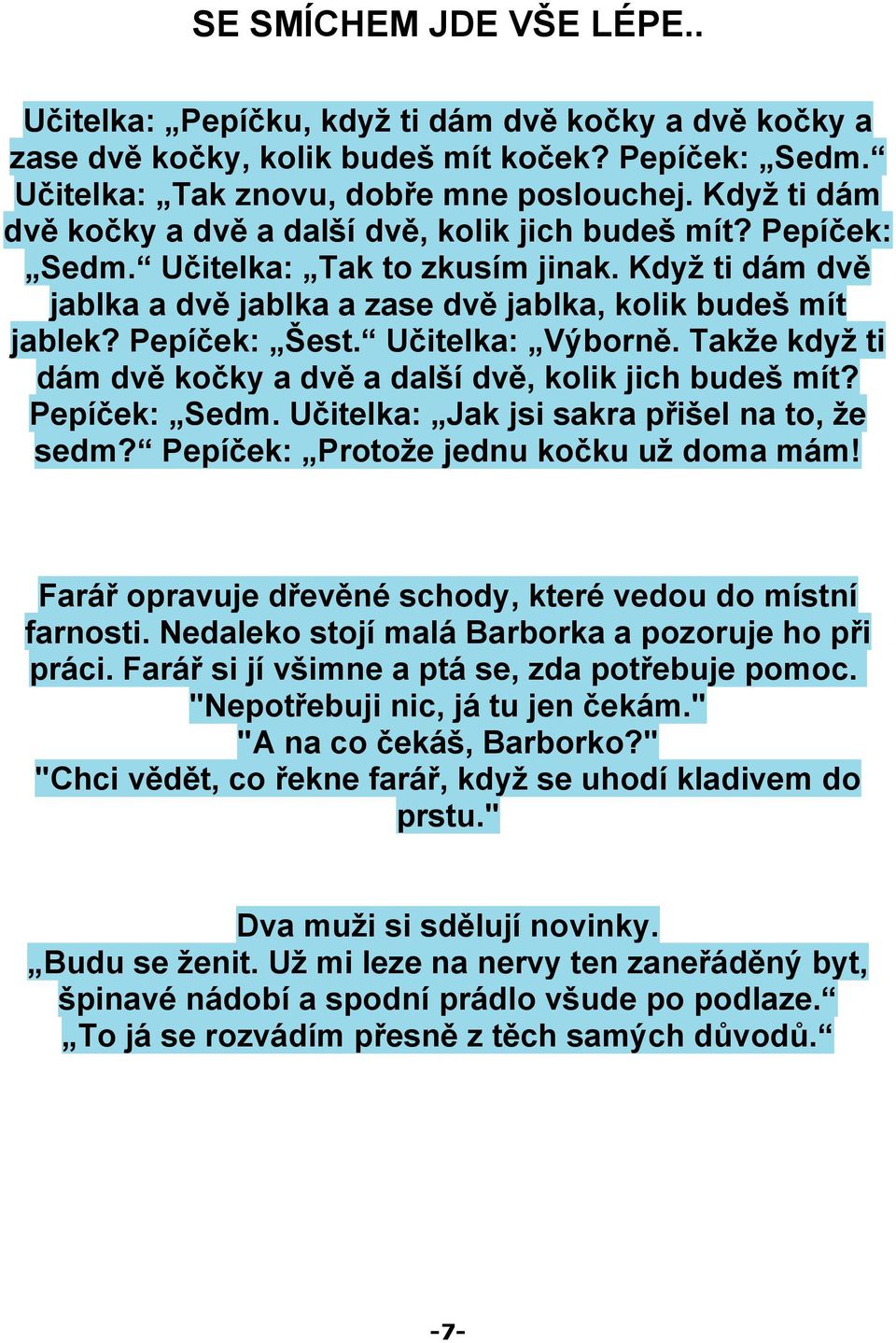 Pepíček: Šest. Učitelka: Výborně. Takže když ti dám dvě kočky a dvě a další dvě, kolik jich budeš mít? Pepíček: Sedm. Učitelka: Jak jsi sakra přišel na to, že sedm?