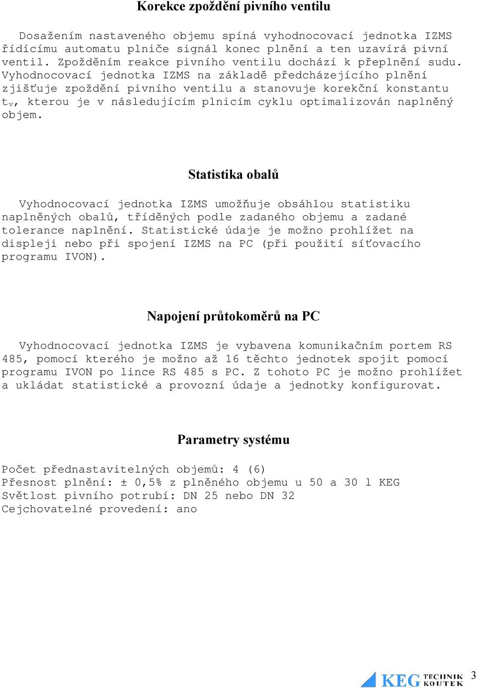 Vyhodnocovací jednotka IZMS na základě předcházejícího plnění zjišťuje zpoždění pivního ventilu a stanovuje korekční konstantu t v, kterou je v následujícím plnicím cyklu optimalizován naplněný objem.