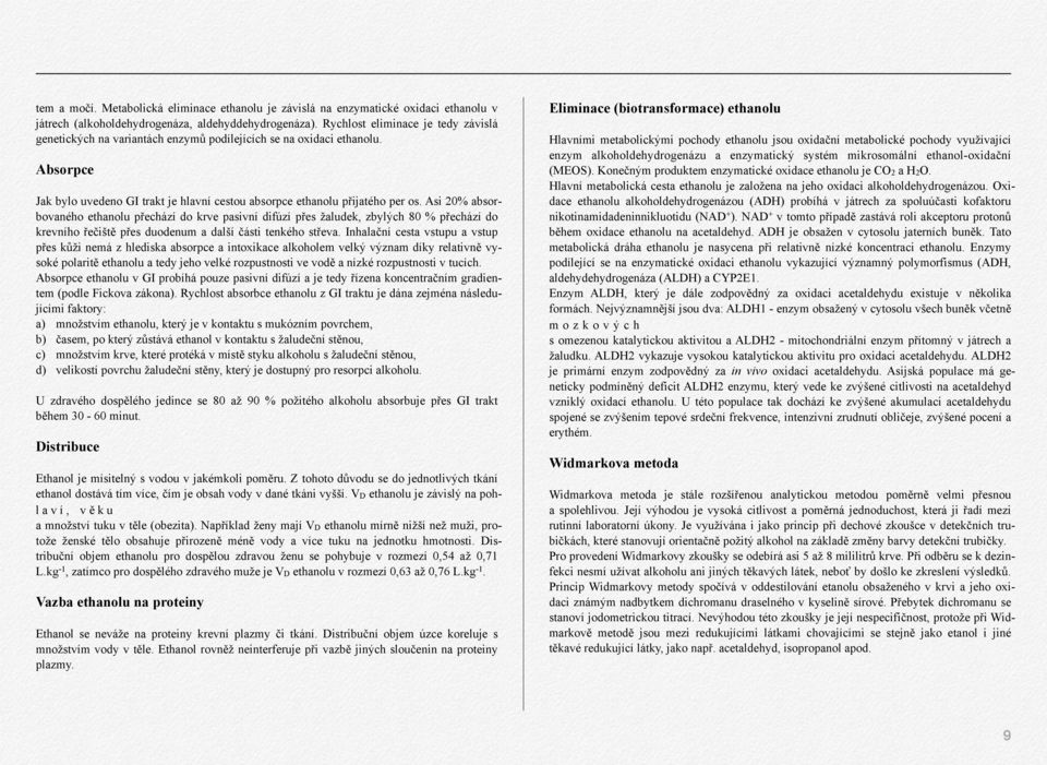 Asi 20% absorbovaného ethanolu přechází do krve pasivní difúzí přes žaludek, zbylých 80 % přechází do krevního řečiště přes duodenum a další části tenkého střeva.