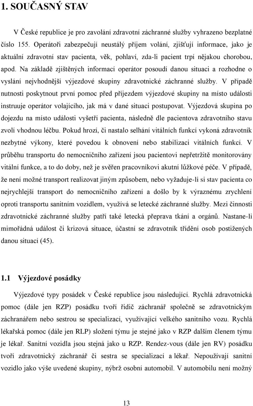 Na základě zjištěných informací operátor posoudí danou situaci a rozhodne o vyslání nejvhodnější výjezdové skupiny zdravotnické záchranné služby.