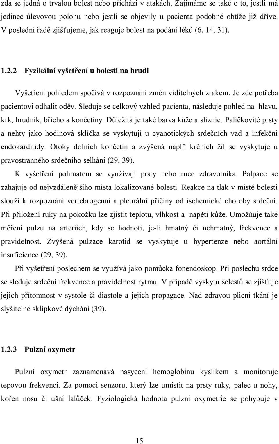 Je zde potřeba pacientovi odhalit oděv. Sleduje se celkový vzhled pacienta, následuje pohled na hlavu, krk, hrudník, břicho a končetiny. Důležitá je také barva kůže a sliznic.