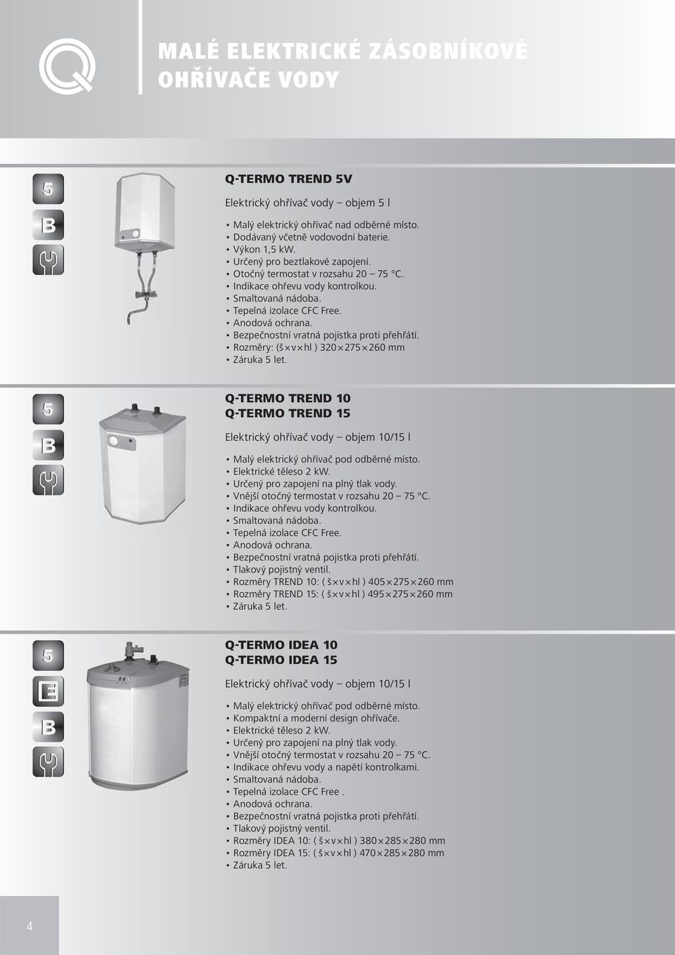 Rozměry: (š v hl ) 320 275 260 mm Q-TERMO 10 Q-TERMO 15 Elektrický ohřívač vody objem 10/15 l Malý elektrický ohřívač pod odběrné místo. Elektrické těleso 2 kw. Určený pro zapojení na plný tlak vody.