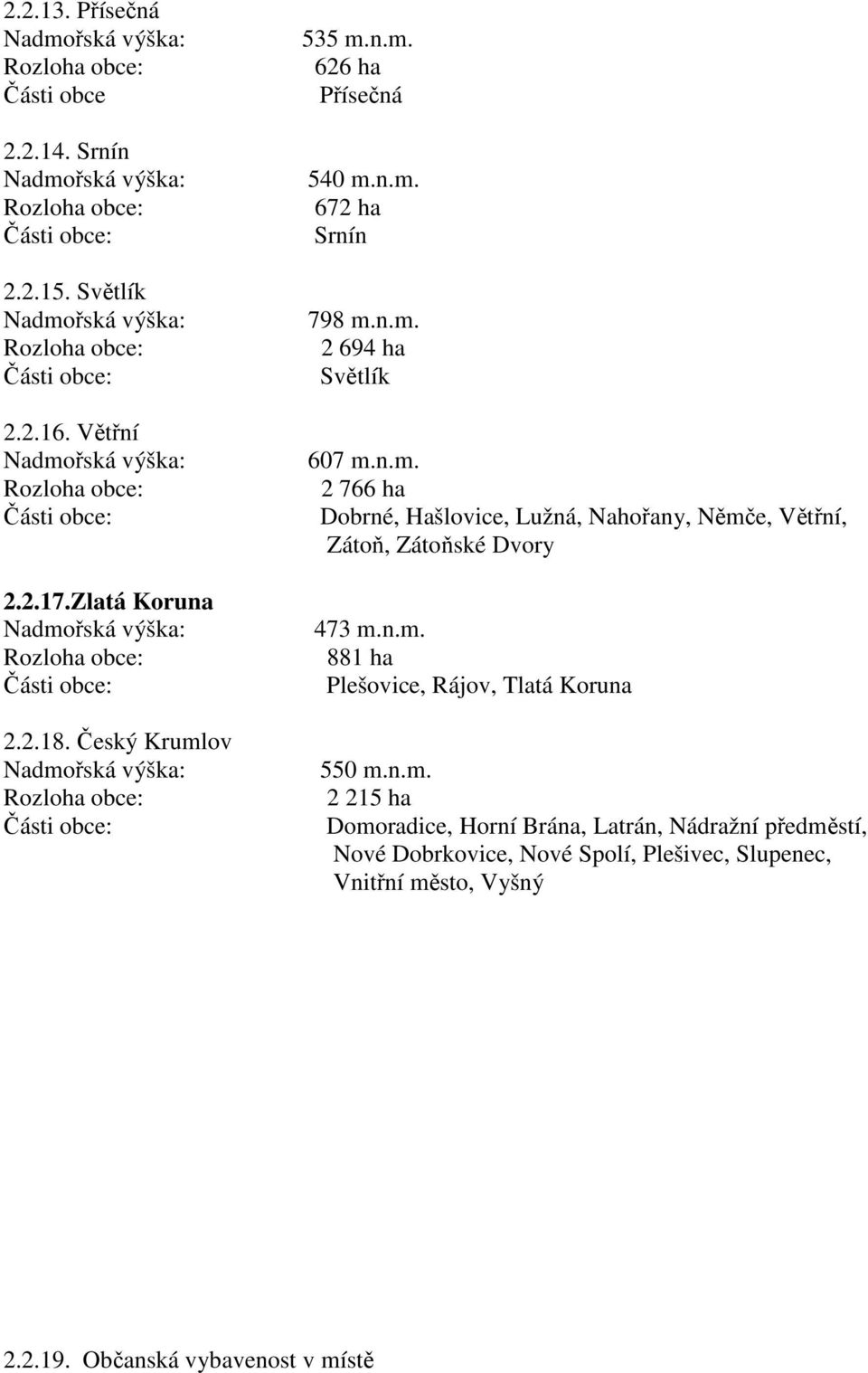 n.m. 672 ha Srnín 798 m.n.m. 2 694 ha Světlík 607 m.n.m. 2 766 ha Dobrné, Hašlovice, Lužná, Nahořany, Němče, Větřní, Zátoň, Zátoňské Dvory 473 m.n.m. 881 ha Plešovice, Rájov, Tlatá Koruna 550 m.