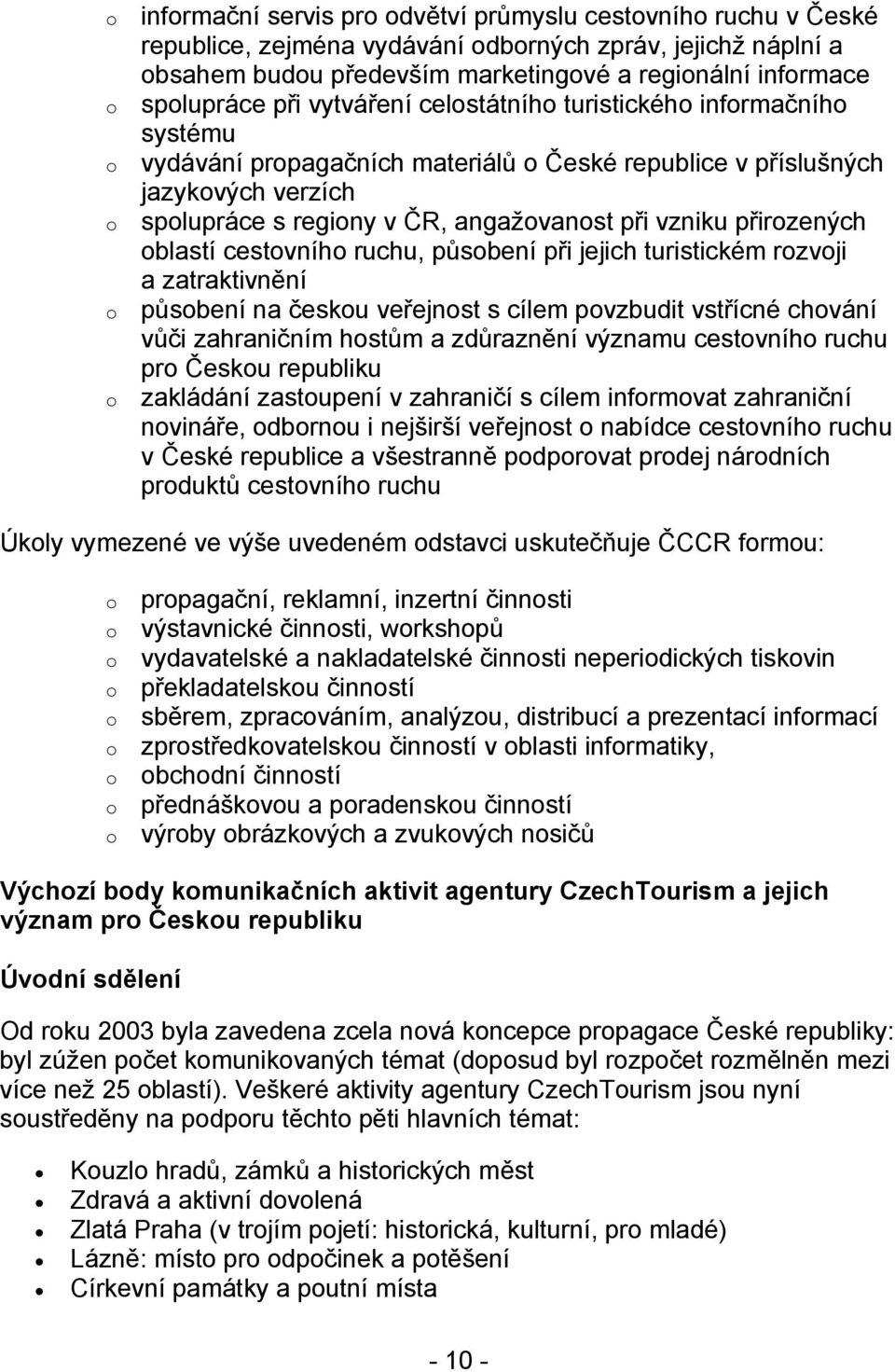 vzniku přirozených oblastí cestovního ruchu, působení při jejich turistickém rozvoji a zatraktivnění působení na českou veřejnost s cílem povzbudit vstřícné chování vůči zahraničním hostům a