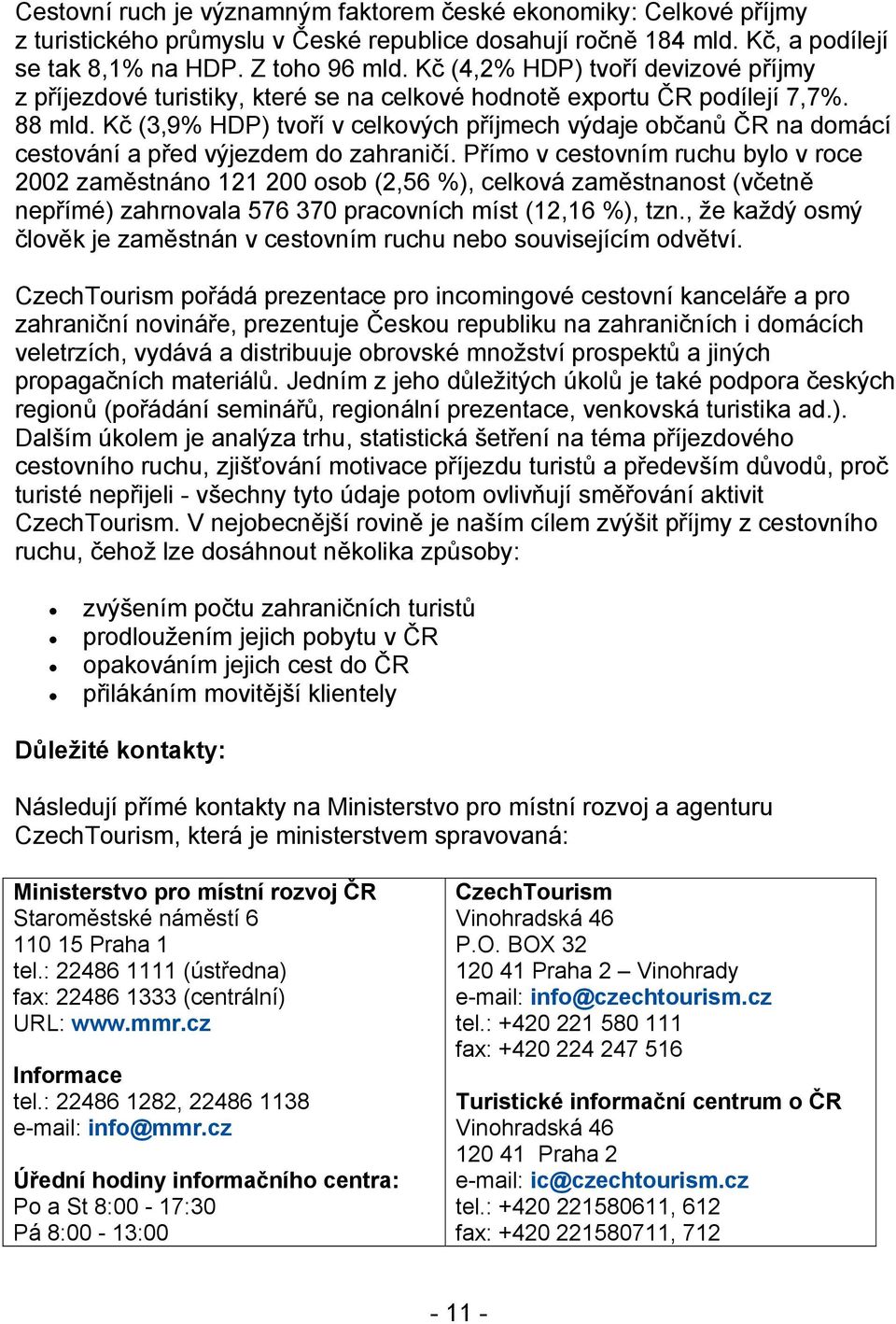 Kč (3,9% HDP) tvoří v celkových příjmech výdaje občanů ČR na domácí cestování a před výjezdem do zahraničí.