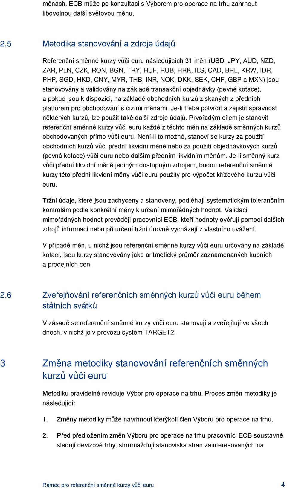 CNY, MYR, THB, INR, NOK, DKK, SEK, CHF, GBP a MXN) jsou stanovovány a validovány na základě transakční objednávky (pevné kotace), a pokud jsou k dispozici, na základě obchodních kurzů získaných z