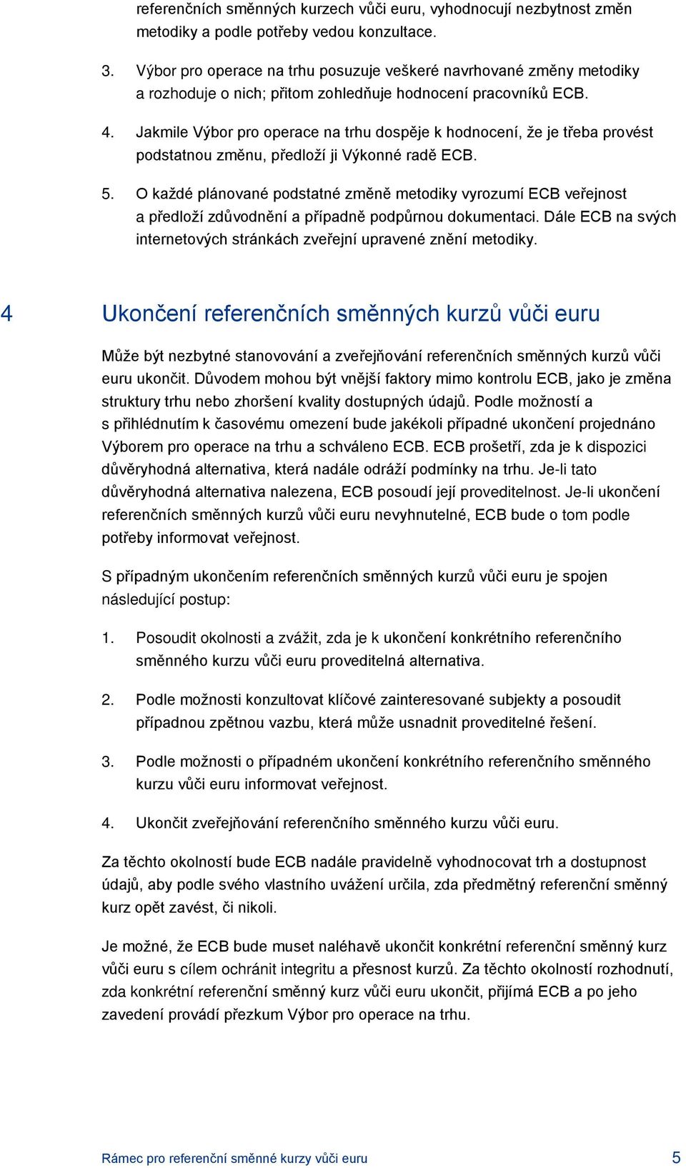 Jakmile Výbor pro operace na trhu dospěje k hodnocení, že je třeba provést podstatnou změnu, předloží ji Výkonné radě ECB. 5.