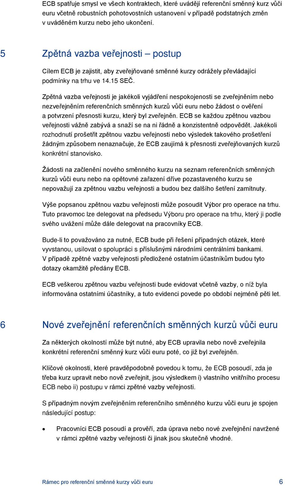 Zpětná vazba veřejnosti je jakékoli vyjádření nespokojenosti se zveřejněním nebo nezveřejněním referenčních směnných kurzů vůči euru nebo žádost o ověření a potvrzení přesnosti kurzu, který byl