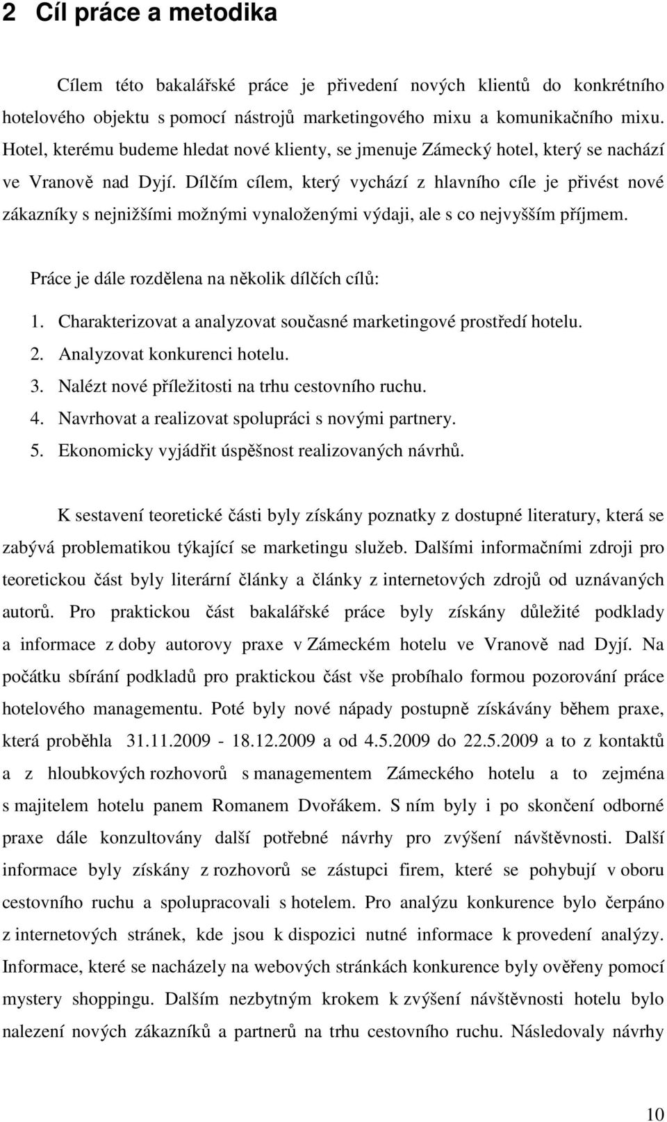 Dílčím cílem, který vychází z hlavního cíle je přivést nové zákazníky s nejnižšími možnými vynaloženými výdaji, ale s co nejvyšším příjmem. Práce je dále rozdělena na několik dílčích cílů: 1.