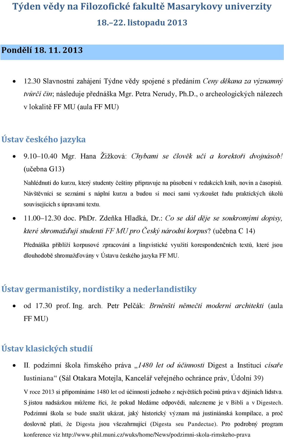 , o archeologických nálezech v lokalitě FF MU (aula FF MU) Ústav českého jazyka 9.10 10.40 Mgr. Hana Žižková: Chybami se člověk učí a korektoři dvojnásob!