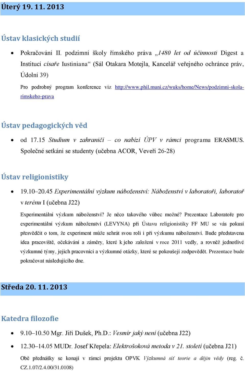 http://www.phil.muni.cz/wuks/home/news/podzimni-skolarimskeho-prava Ústav pedagogických věd od 17.15 Studium v zahraničí co nabízí ÚPV v rámci programu ERASMUS.