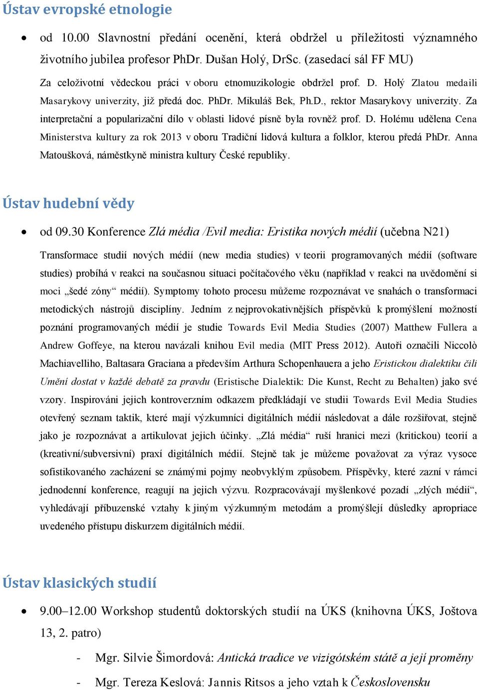 Za interpretační a popularizační dílo v oblasti lidové písně byla rovněž prof. D. Holému udělena Cena Ministerstva kultury za rok 2013 v oboru Tradiční lidová kultura a folklor, kterou předá PhDr.