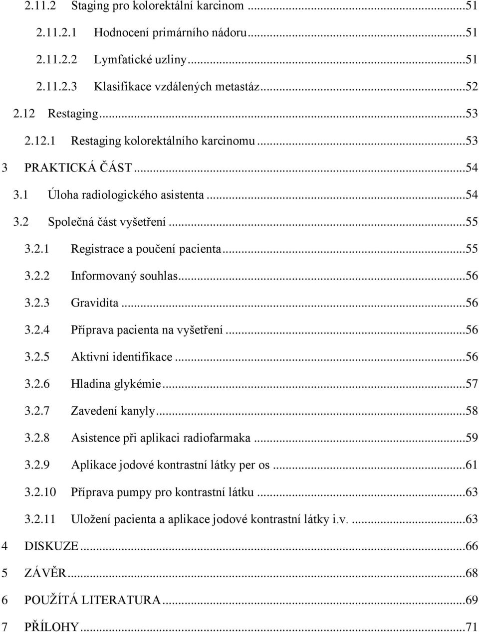 .. 55 3.2.2 Informovaný souhlas... 56 3.2.3 Gravidita... 56 3.2.4 Příprava pacienta na vyšetření... 56 3.2.5 Aktivní identifikace... 56 3.2.6 Hladina glykémie... 57 3.2.7 Zavedení kanyly... 58 3.2.8 Asistence při aplikaci radiofarmaka.