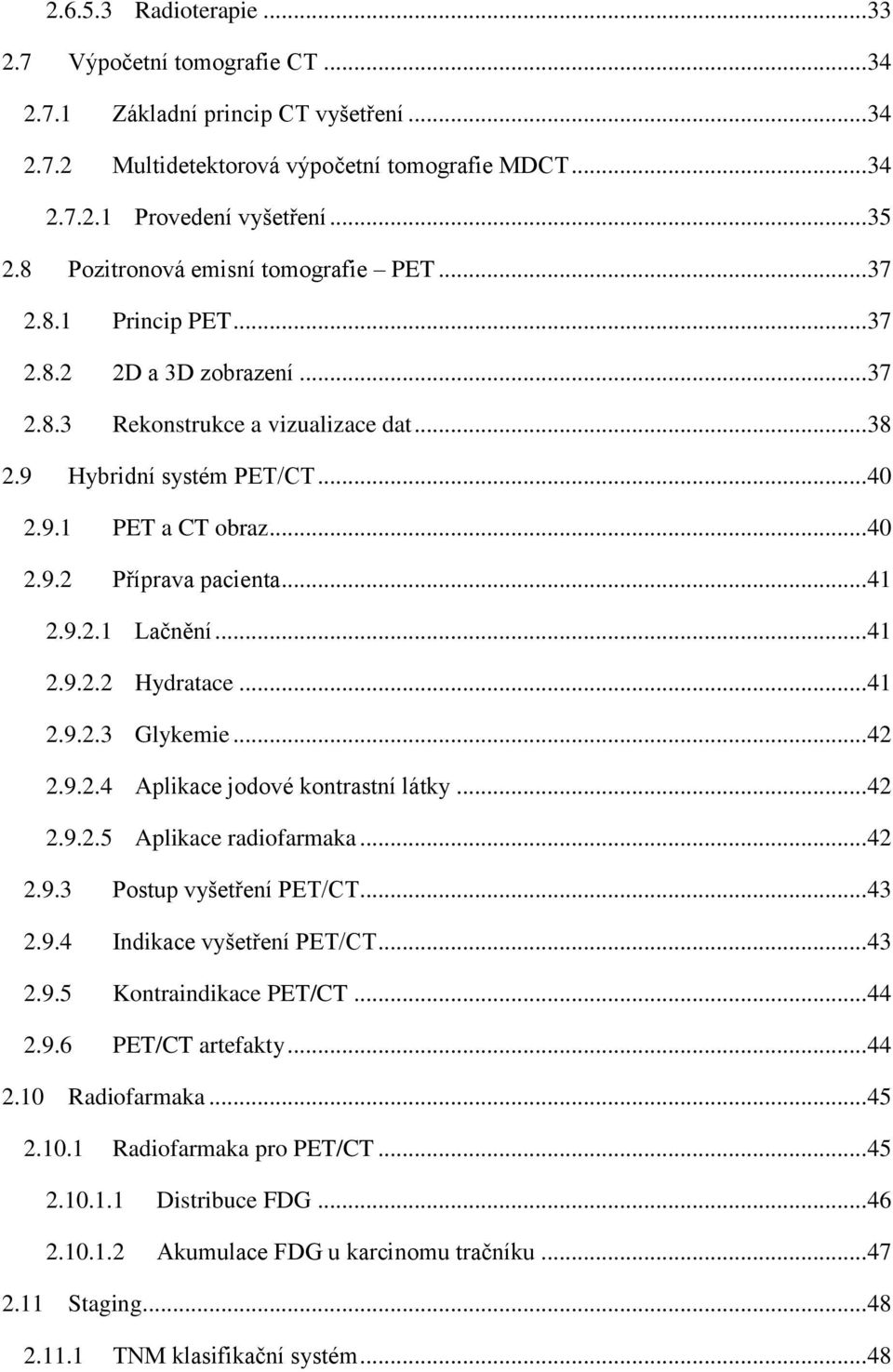 .. 41 2.9.2.1 Lačnění... 41 2.9.2.2 Hydratace... 41 2.9.2.3 Glykemie... 42 2.9.2.4 Aplikace jodové kontrastní látky... 42 2.9.2.5 Aplikace radiofarmaka... 42 2.9.3 Postup vyšetření PET/CT... 43 2.9.4 Indikace vyšetření PET/CT.