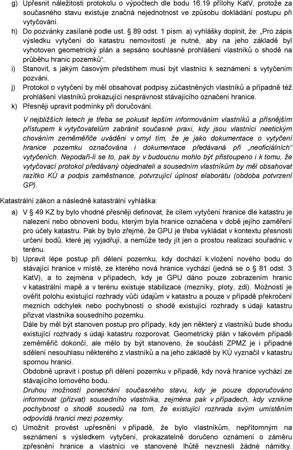 a) vyhlášky doplnit, že: Pro zápis výsledku vytyčení do katastru nemovitostí je nutné, aby na jeho základě byl vyhotoven geometrický plán a sepsáno souhlasné prohlášení vlastníků o shodě na průběhu