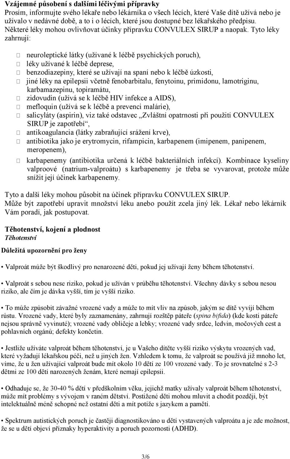 Tyto léky zahrnují: neuroleptické látky (užívané k léčbě psychických poruch), léky užívané k léčbě deprese, benzodiazepiny, které se užívají na spaní nebo k léčbě úzkosti, jiné léky na epilepsii