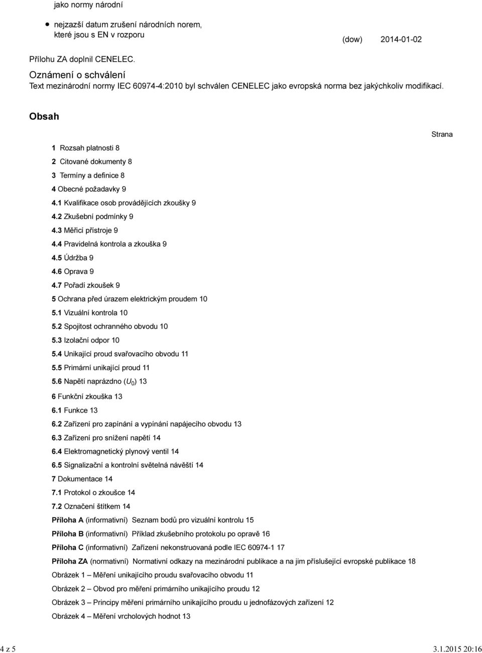 Obsah Strana 1 Rozsah platnosti 8 2 Citované dokumenty 8 3 Termíny a definice 8 4 Obecné požadavky 9 4.1 Kvalifikace osob provádějících zkoušky 9 4.2 Zkušební podmínky 9 4.3 Měřicí přístroje 9 4.