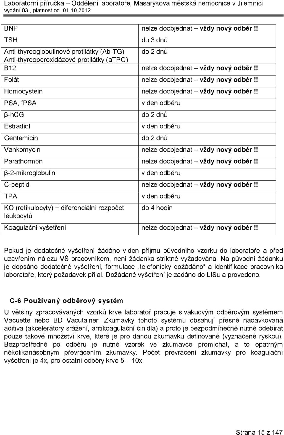 ! PSA, fpsa β-hcg Estradiol Gentamicin v den odběru do 2 dnů v den odběru do 2 dnů Vankomycin nelze doobjednat vždy nový odběr!! Parathormon nelze doobjednat vždy nový odběr!