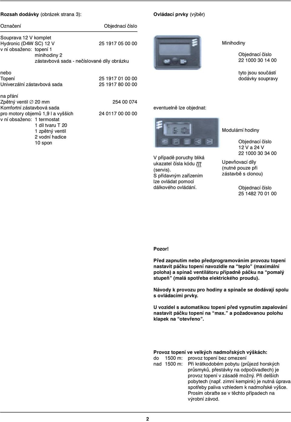 00 00 v ní obsaženo: 1 termostat 1 díl tvaru T 20 1 zpìtný ventil 2 vodní hadice 10 spon eventuelnì lze objednat: V pøípadì poruchy bliká ukazatel èísla kódu (servis).