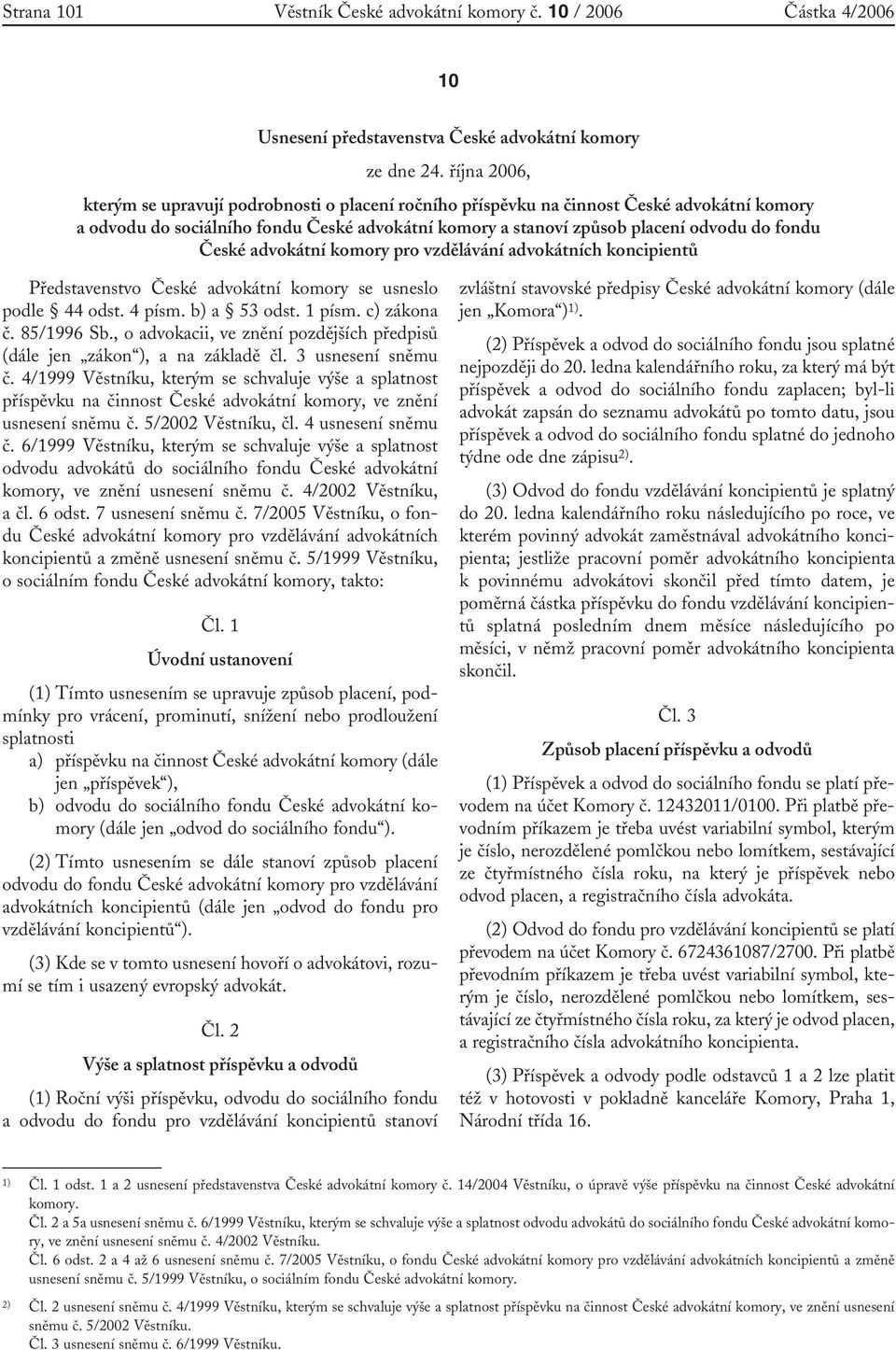 České advokátní komory pro vzdělávání advokátních koncipientů Představenstvo České advokátní komory se usneslo podle 44 odst. 4 písm. b) a 53 odst. 1 písm. c) zákona č. 85/1996 Sb.