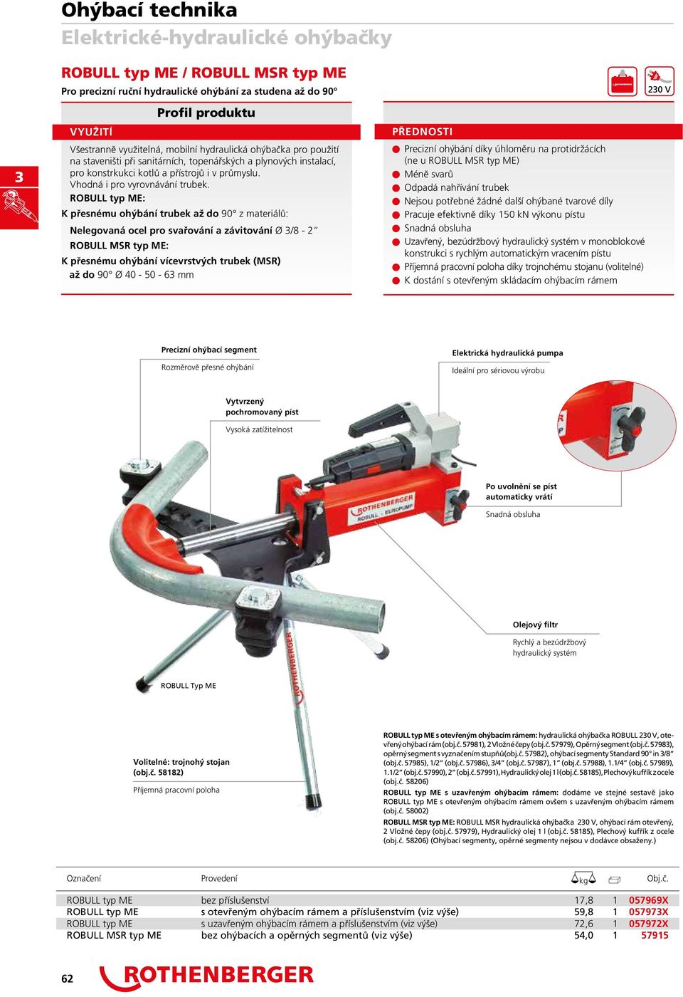 ROBULL typ ME: K přesnému ohýbání trubek až do 90 z materiálů: Nelegovaná ocel pro svařování a závitování Ø /8 2 ROBULSR typ ME: K přesnému ohýbání vícevrstvých trubek (MSR) až do 90 Ø 40 50 6 n