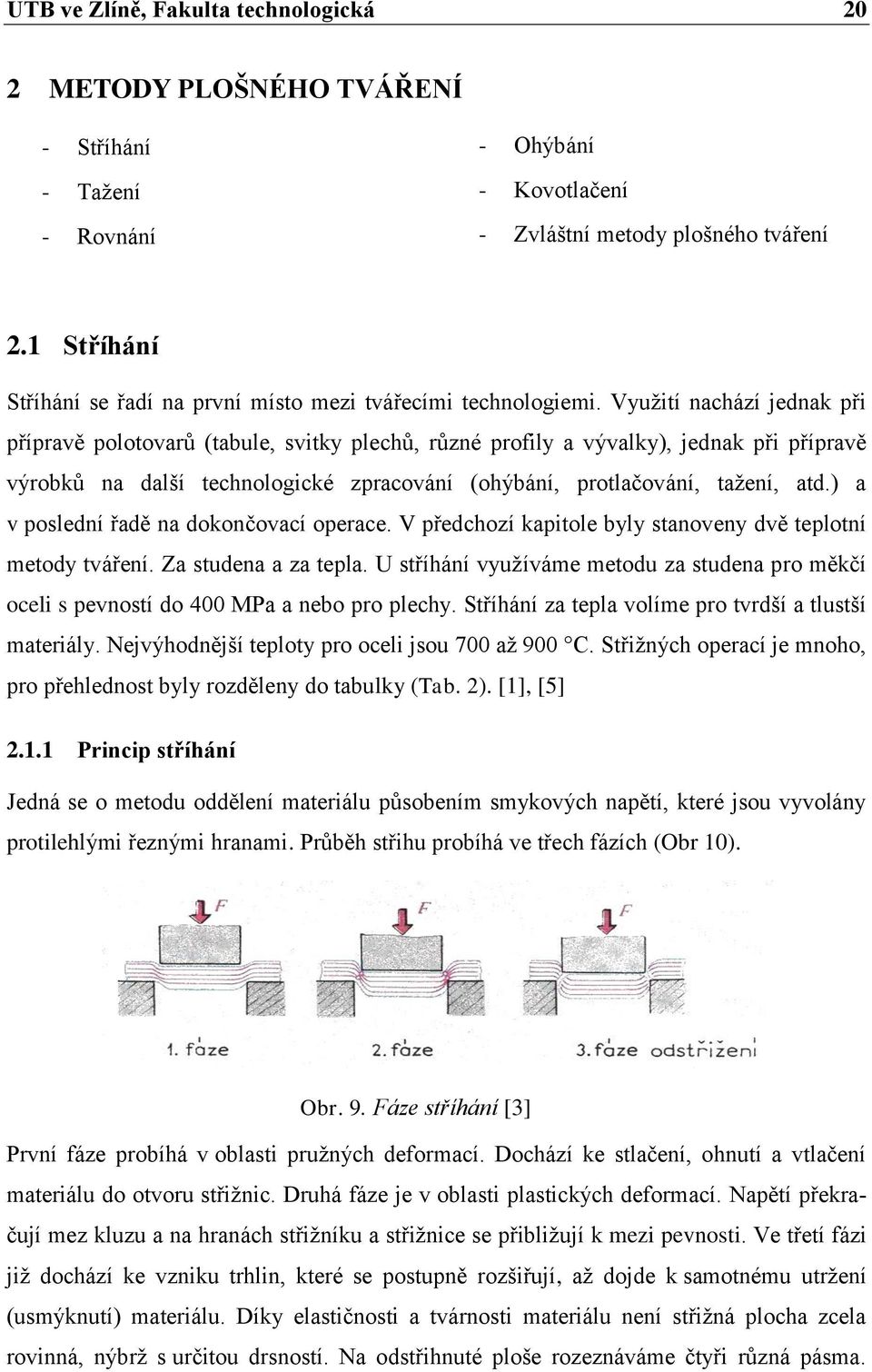 Využití nachází jednak při přípravě polotovarů (tabule, svitky plechů, různé profily a vývalky), jednak při přípravě výrobků na další technologické zpracování (ohýbání, protlačování, tažení, atd.