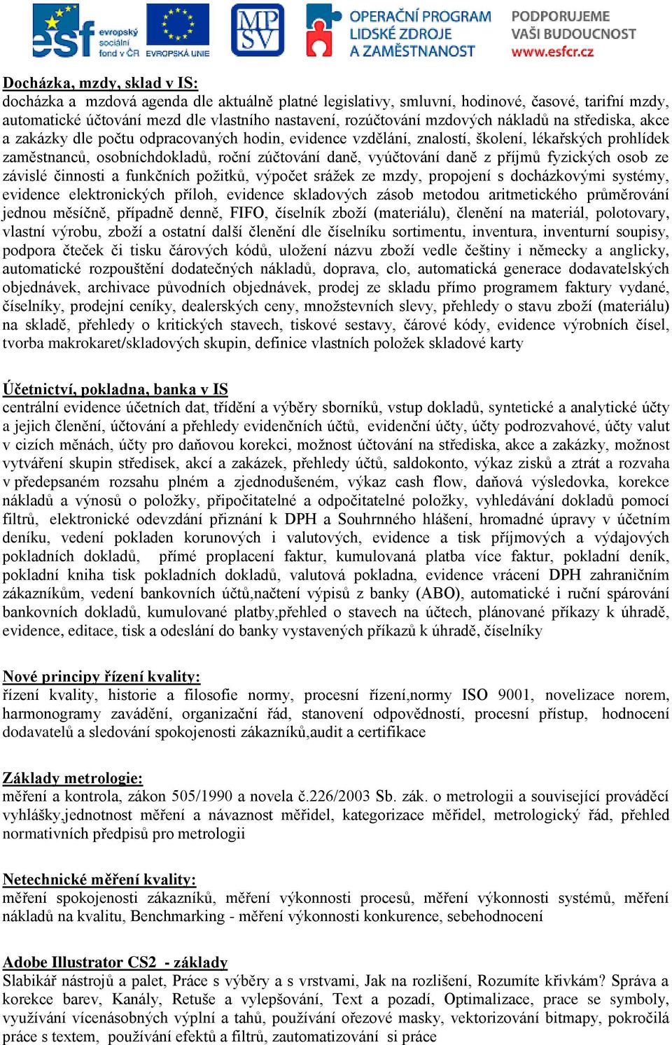 příjmů fyzických osob ze závislé činnosti a funkčních požitků, výpočet srážek ze mzdy, propojení s docházkovými systémy, evidence elektronických příloh, evidence skladových zásob metodou