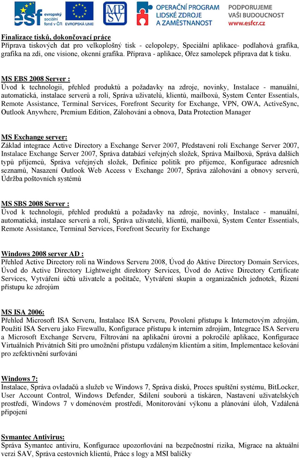 MS EBS 2008 Server : Úvod k technologii, přehled produktů a požadavky na zdroje, novinky, Instalace - manuální, automatická, instalace serverů a rolí, Správa uživatelů, klientů, mailboxů, System