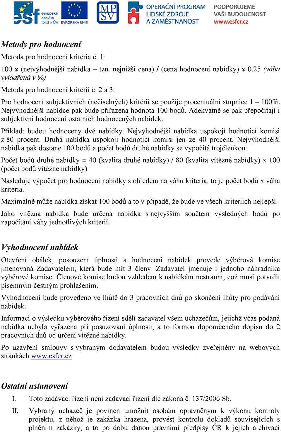 Adekvátně se pak přepočítají i subjektivní hodnocení ostatních hodnocených nabídek. Příklad: budou hodnoceny dvě nabídky. Nejvýhodnější nabídka uspokojí hodnotící komisi z 80 procent.