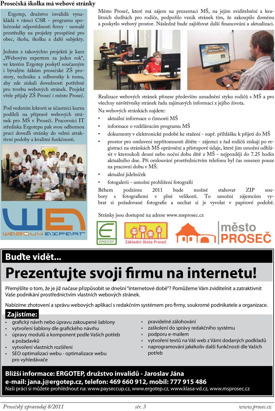 poskytlo Město Proseč, které má zájem na prezentaci MŠ, na jejím zviditelnění a kvalitních Ergotep, družstvo invalidů a poskytlo webový prostor.