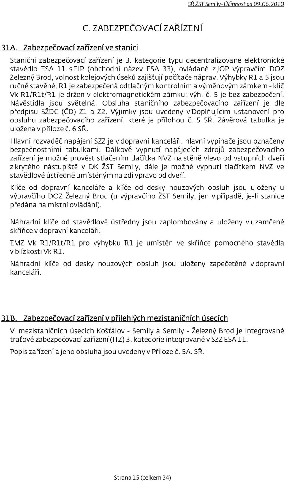 Výhybky R1 a 5 jsou ručně stavěné, R1 je zabezpečená odtlačným kontrolním a výměnovým zámkem - klíč Vk R1/R1t/R1 je držen v elektromagnetickém zámku; výh. č. 5 je bez zabezpečení.