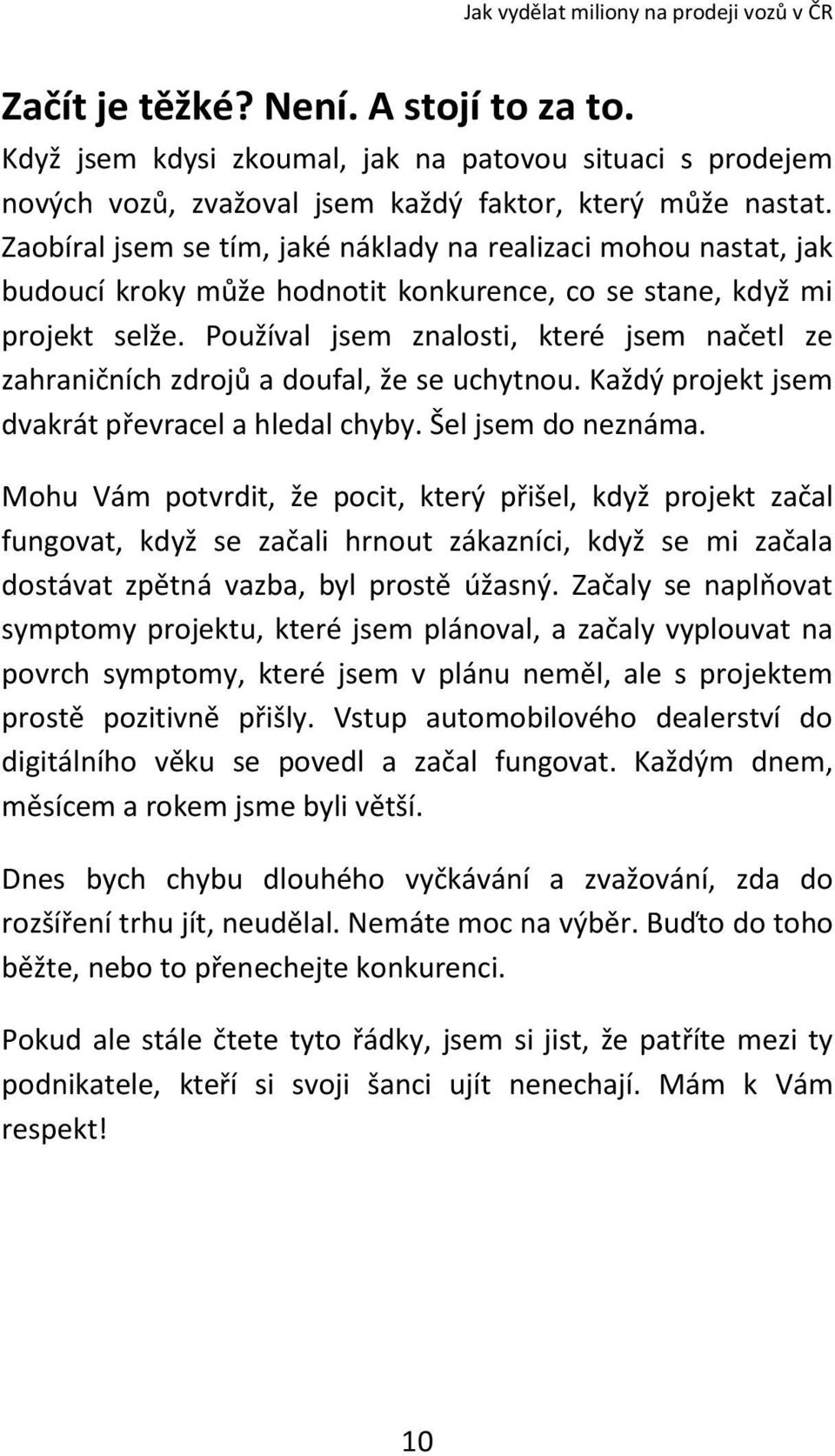 Používal jsem znalosti, které jsem načetl ze zahraničních zdrojů a doufal, že se uchytnou. Každý projekt jsem dvakrát převracel a hledal chyby. Šel jsem do neznáma.