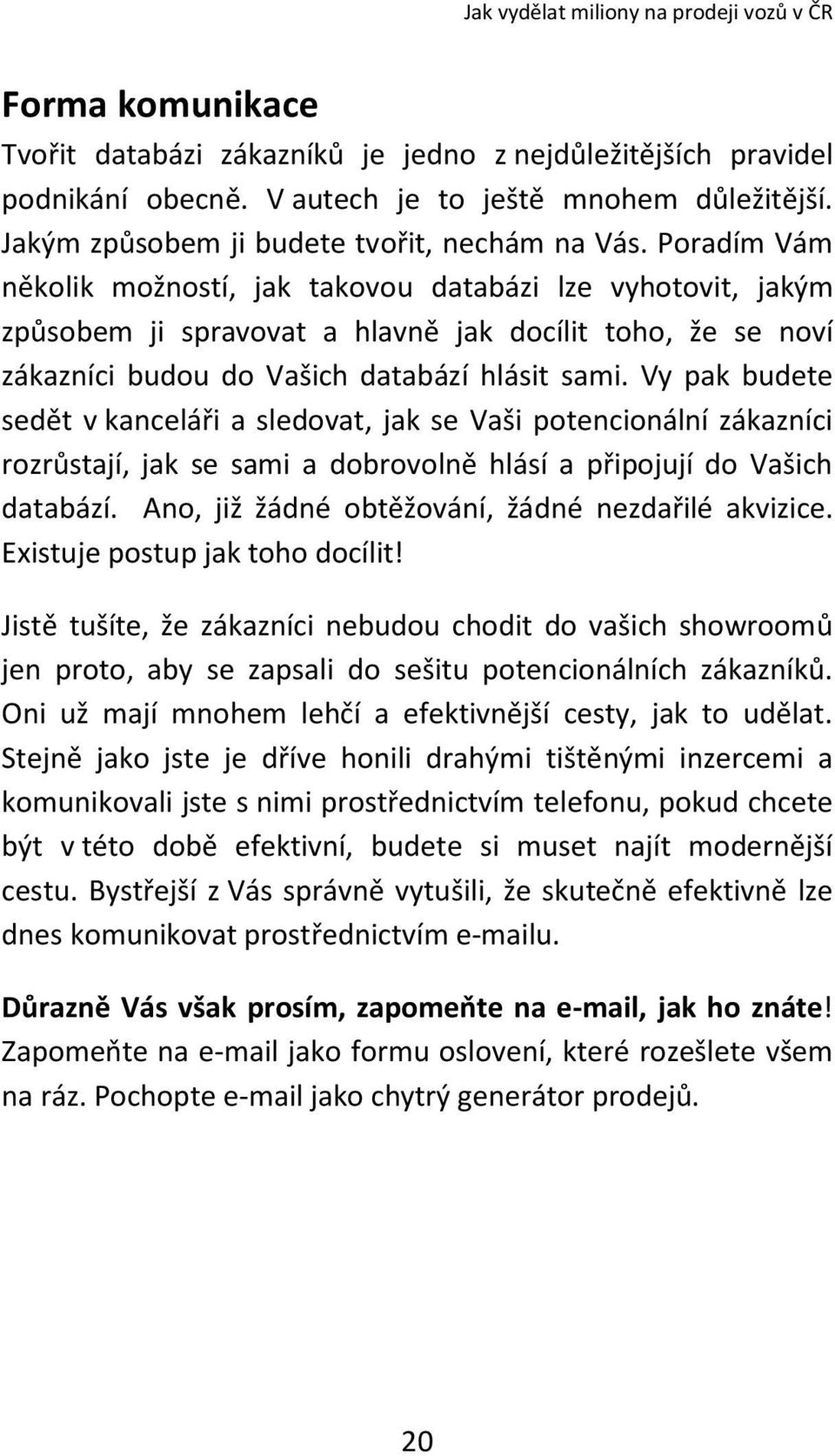 Vy pak budete sedět v kanceláři a sledovat, jak se Vaši potencionální zákazníci rozrůstají, jak se sami a dobrovolně hlásí a připojují do Vašich databází.