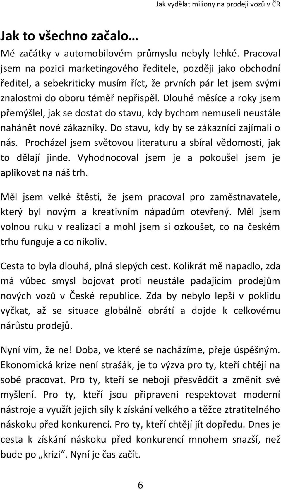 Dlouhé měsíce a roky jsem přemýšlel, jak se dostat do stavu, kdy bychom nemuseli neustále nahánět nové zákazníky. Do stavu, kdy by se zákazníci zajímali o nás.