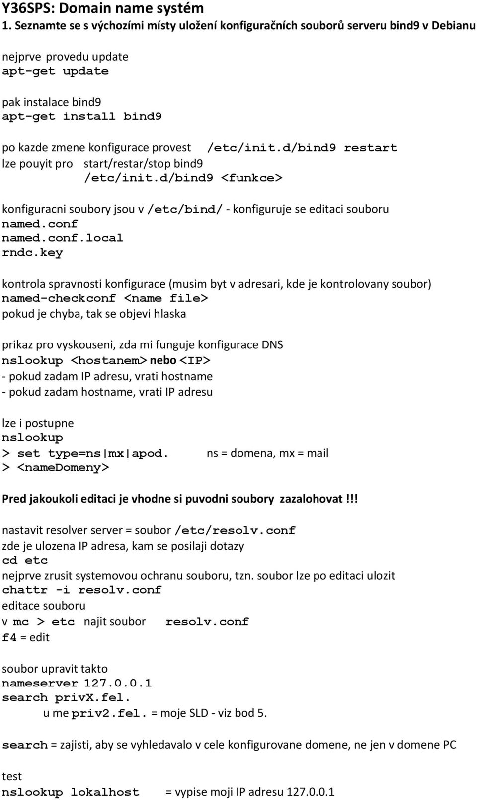 /etc/init.d/bind9 restart lze pouyit pro start/restar/stop bind9 /etc/init.d/bind9 <funkce> konfiguracni soubory jsou v /etc/bind/ - konfiguruje se editaci souboru named.conf named.conf.local rndc.