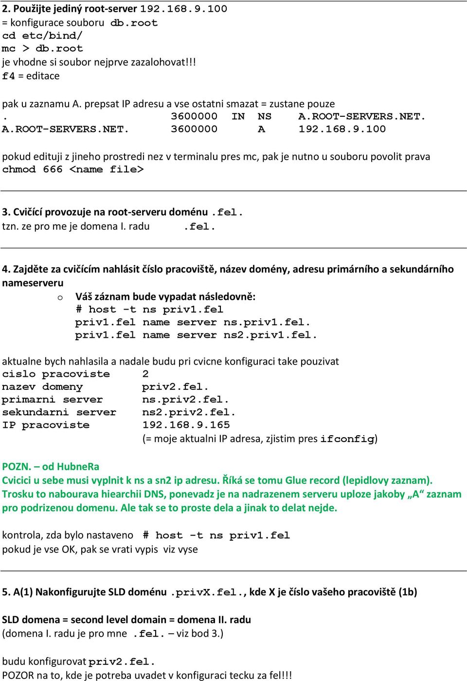 .168.9.100 pokud edituji z jineho prostredi nez v terminalu pres mc, pak je nutno u souboru povolit prava chmod 666 <name file> 3. Cvičící provozuje na root-serveru doménu.fel. tzn.