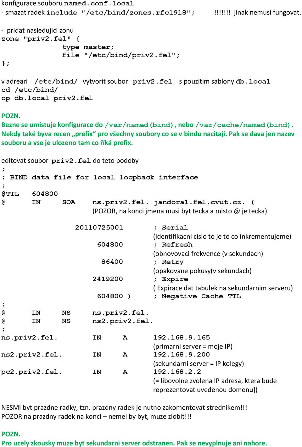 Bezne se umistuje konfigurace do /var/named(bind), nebo /var/cache/named(bind). Nekdy také byva recen prefix pro všechny soubory co se v bindu nacitaji.