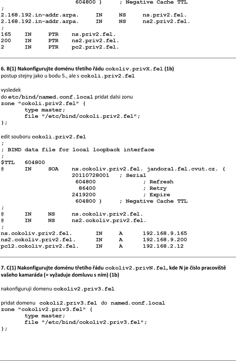 priv2.fel" } edit souboru cokoli.priv2.fel BIND data file for local loopback interface @ IN SOA ns.cokoliv.priv2.fel. jandora1.fel.cvut.cz.