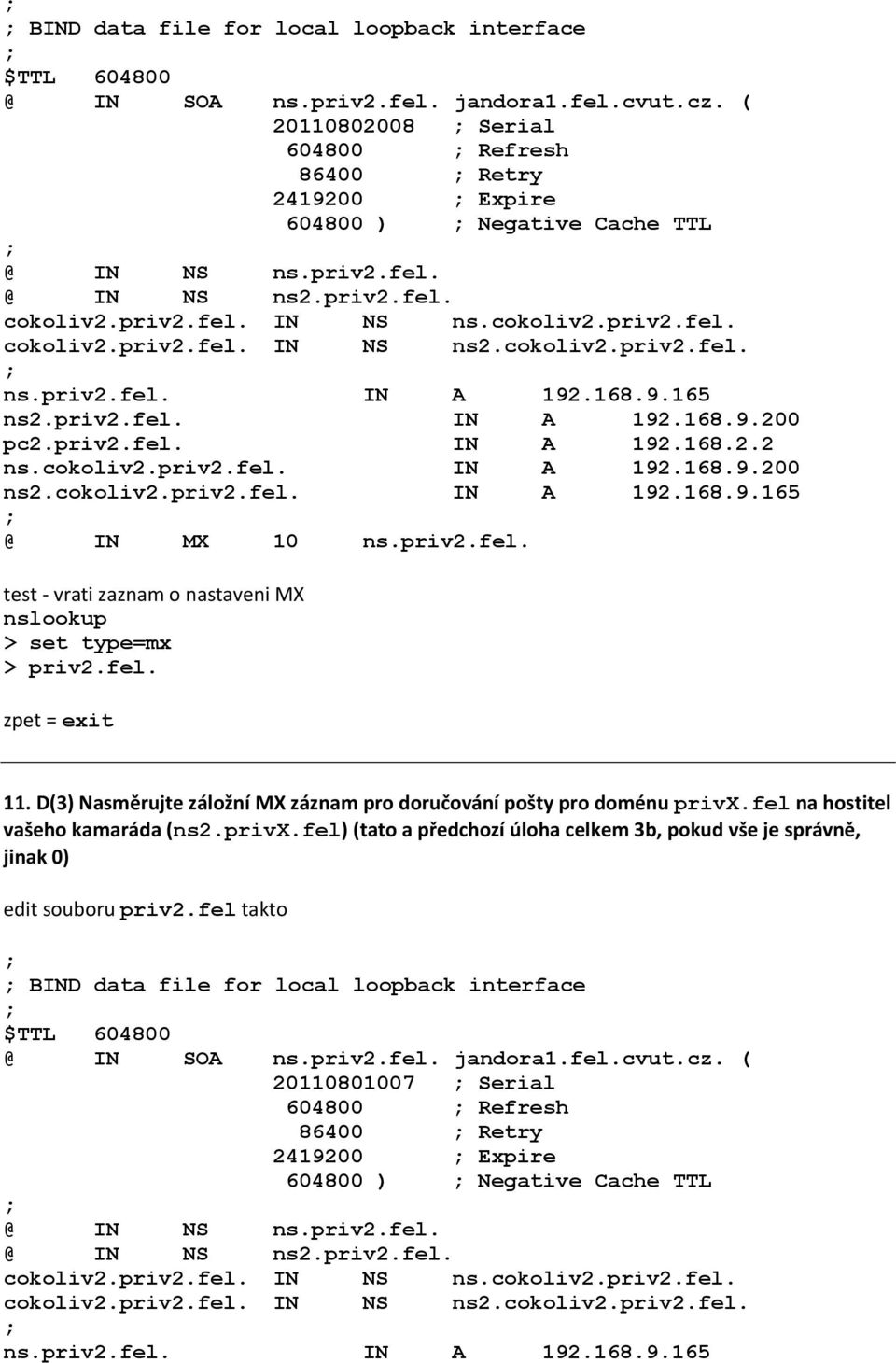 cokoliv2.priv2.fel. IN A 192.168.9.200 ns2.cokoliv2.priv2.fel. IN A 192.168.9.165 @ IN MX 10 ns.priv2.fel. test - vrati zaznam o nastaveni MX nslookup > set type=mx > priv2.fel. zpet = exit 11.