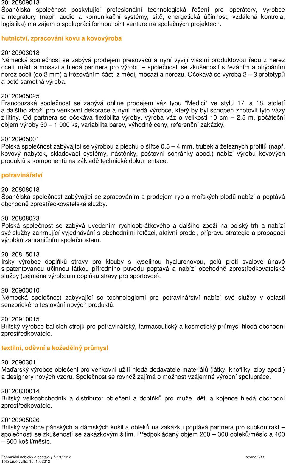 hutnictví, zpracování kovu a kovovýroba 20120903018 Německá společnost se zabývá prodejem presovačů a nyní vyvíjí vlastní produktovou řadu z nerez oceli, mědi a mosazi a hledá partnera pro výrobu