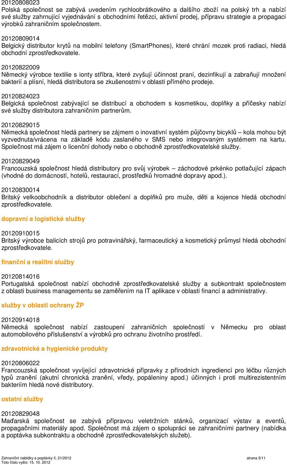 20120822009 Německý výrobce textilie s ionty stříbra, které zvyšují účinnost praní, dezinfikují a zabraňují množení bakterií a plísní, hledá distributora se zkušenostmi v oblasti přímého prodeje.