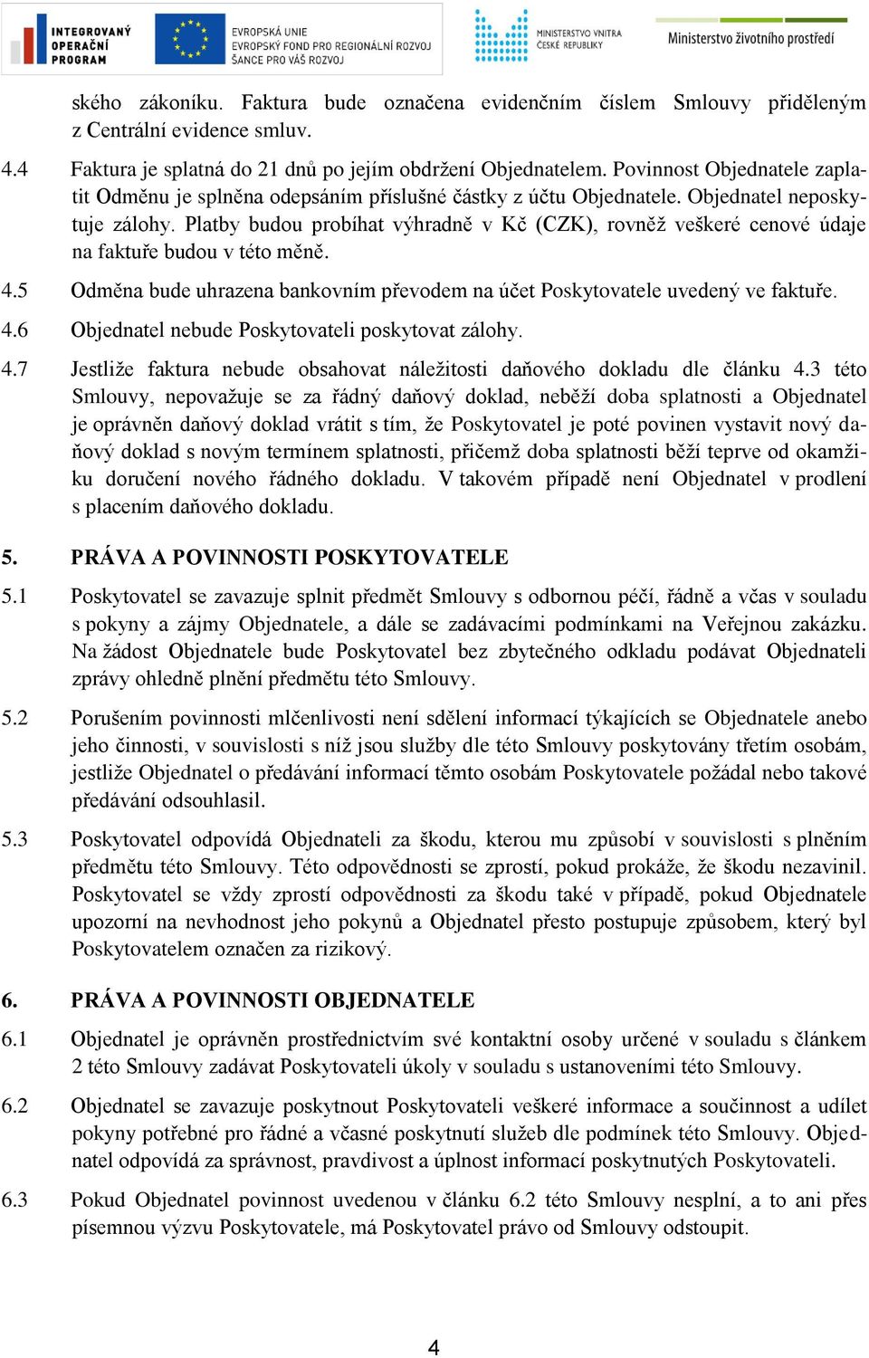 Platby budou probíhat výhradně v Kč (CZK), rovněž veškeré cenové údaje na faktuře budou v této měně. 4.5 Odměna bude uhrazena bankovním převodem na účet Poskytovatele uvedený ve faktuře. 4.6 Objednatel nebude Poskytovateli poskytovat zálohy.