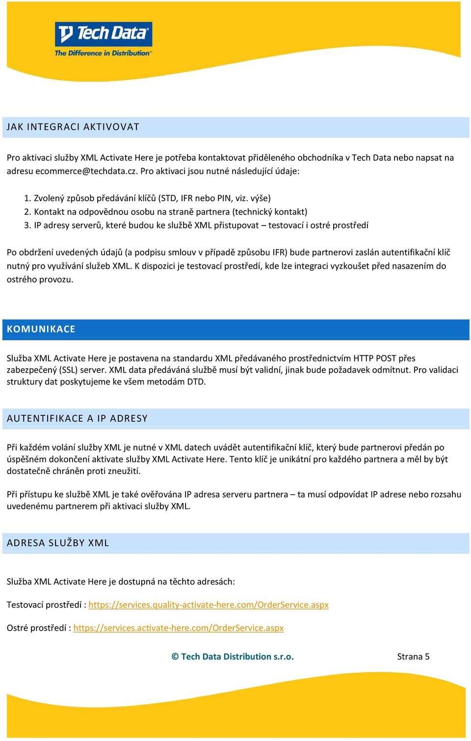 IP adresy serverů, které budou ke službě XML přistupovat testovací i ostré prostředí Po obdržení uvedených údajů (a podpisu smlouv v případě způsobu IFR) bude partnerovi zaslán autentifikační klíč