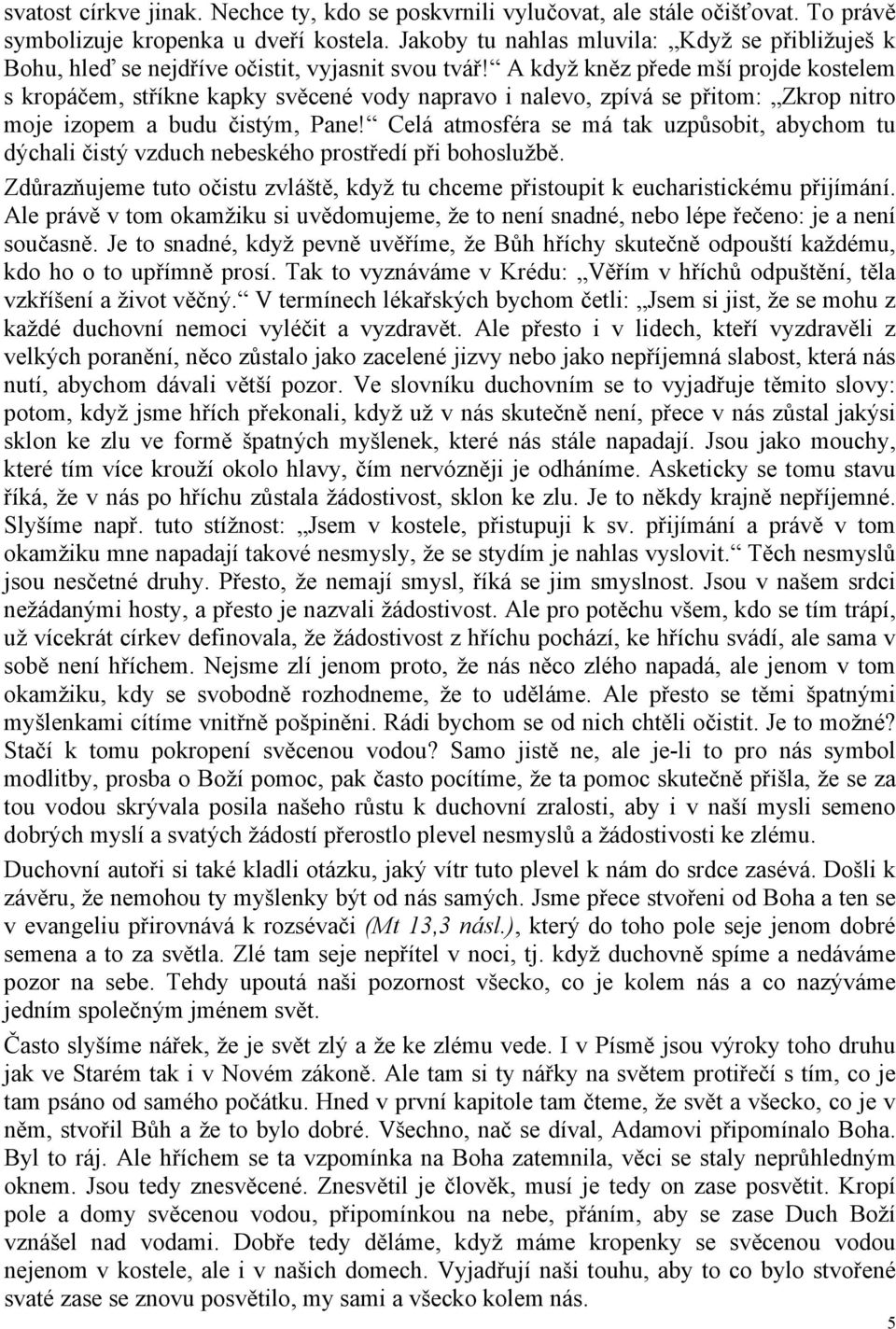 A když kněz přede mší projde kostelem s kropáčem, stříkne kapky svěcené vody napravo i nalevo, zpívá se přitom: Zkrop nitro moje izopem a budu čistým, Pane!