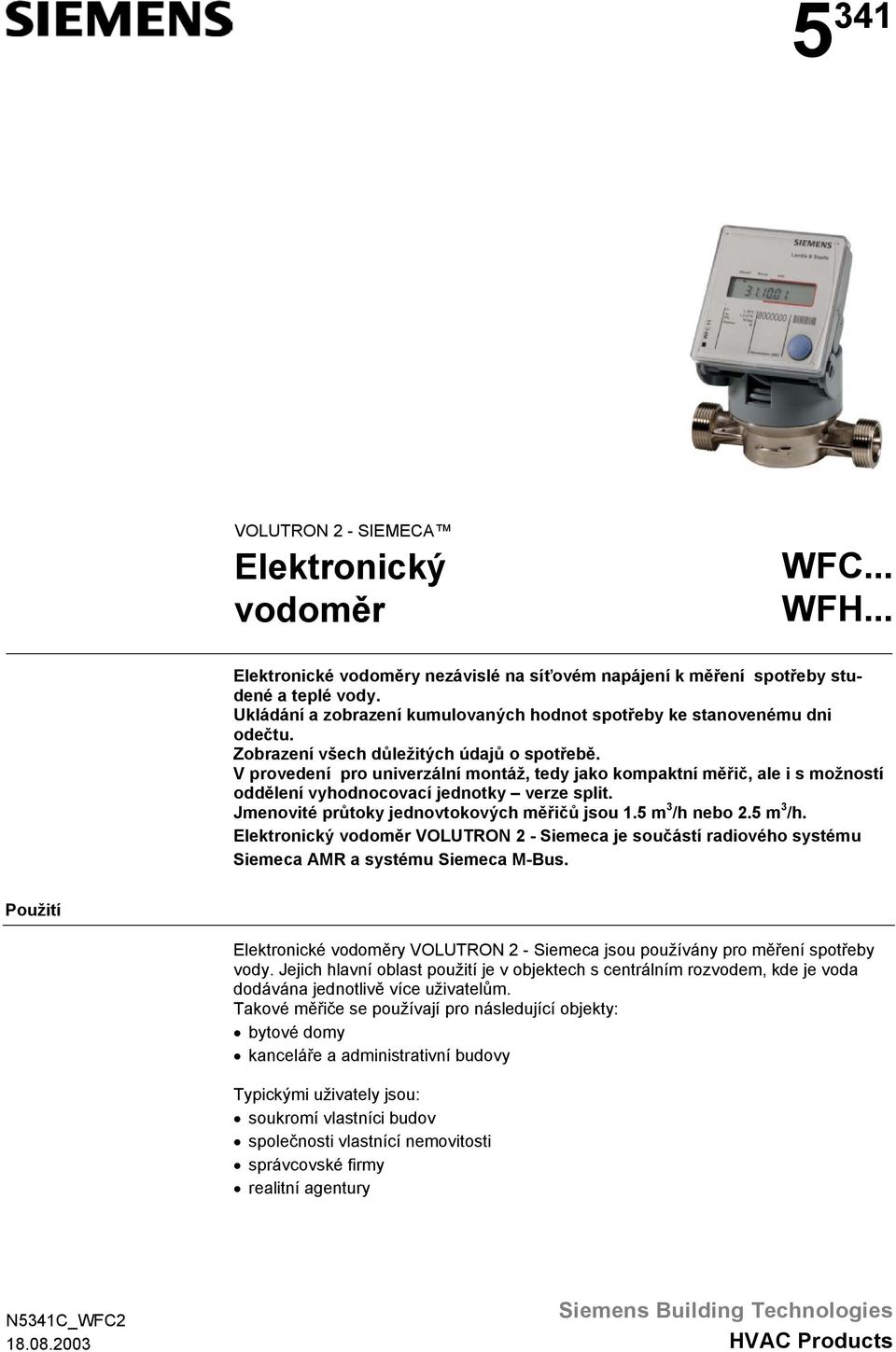 V provedení pro univerzální montáž, tedy jako kompaktní měřič, ale i s možností oddělení vyhodnocovací jednotky verze split. Jmenovité průtoky jednovtokových měřičů jsou 1.5 m 3 /h 